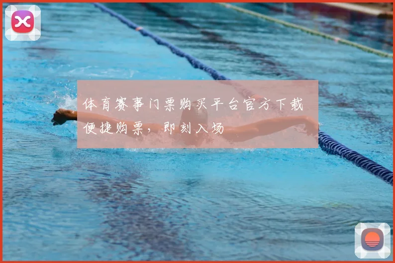 体育赛事门票购买平台官方下载 便捷购票，即刻入场