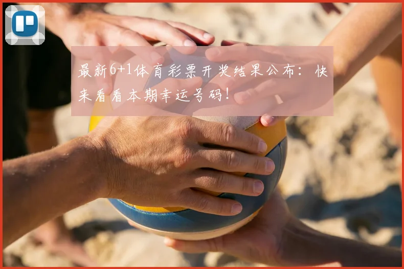最新6+1体育彩票开奖结果公布：快来看看本期幸运号码！