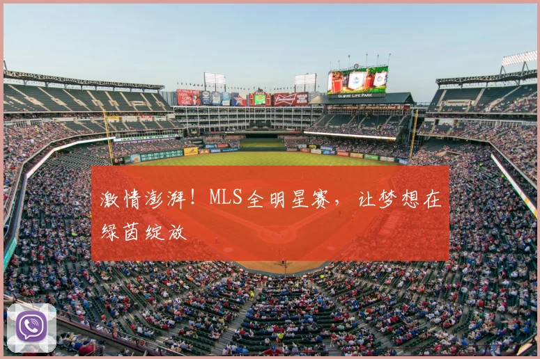 激情澎湃！MLS全明星赛，让梦想在绿茵绽放