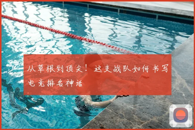 从草根到顶尖！这支战队如何书写电竞排名神话
