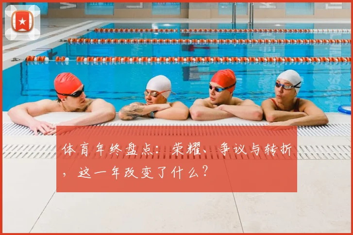 体育年终盘点：荣耀、争议与转折，这一年改变了什么？